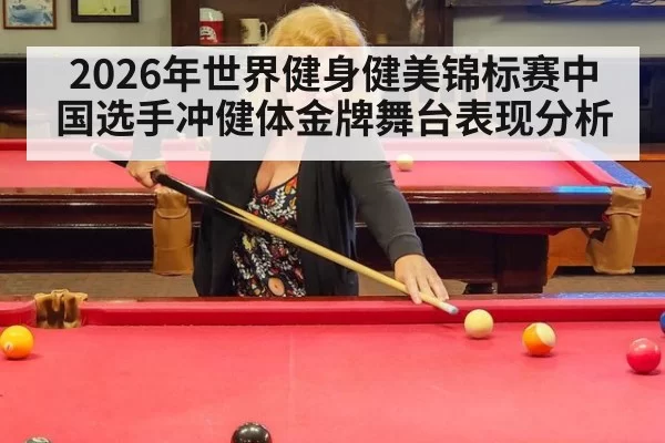 2026年世界健身健美锦标赛中国选手冲健体金牌舞台表现分析